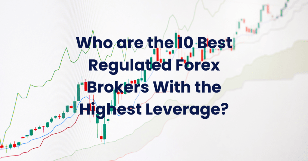 Who are the 10 Best Regulated Forex Brokers With the Highest Leverage?